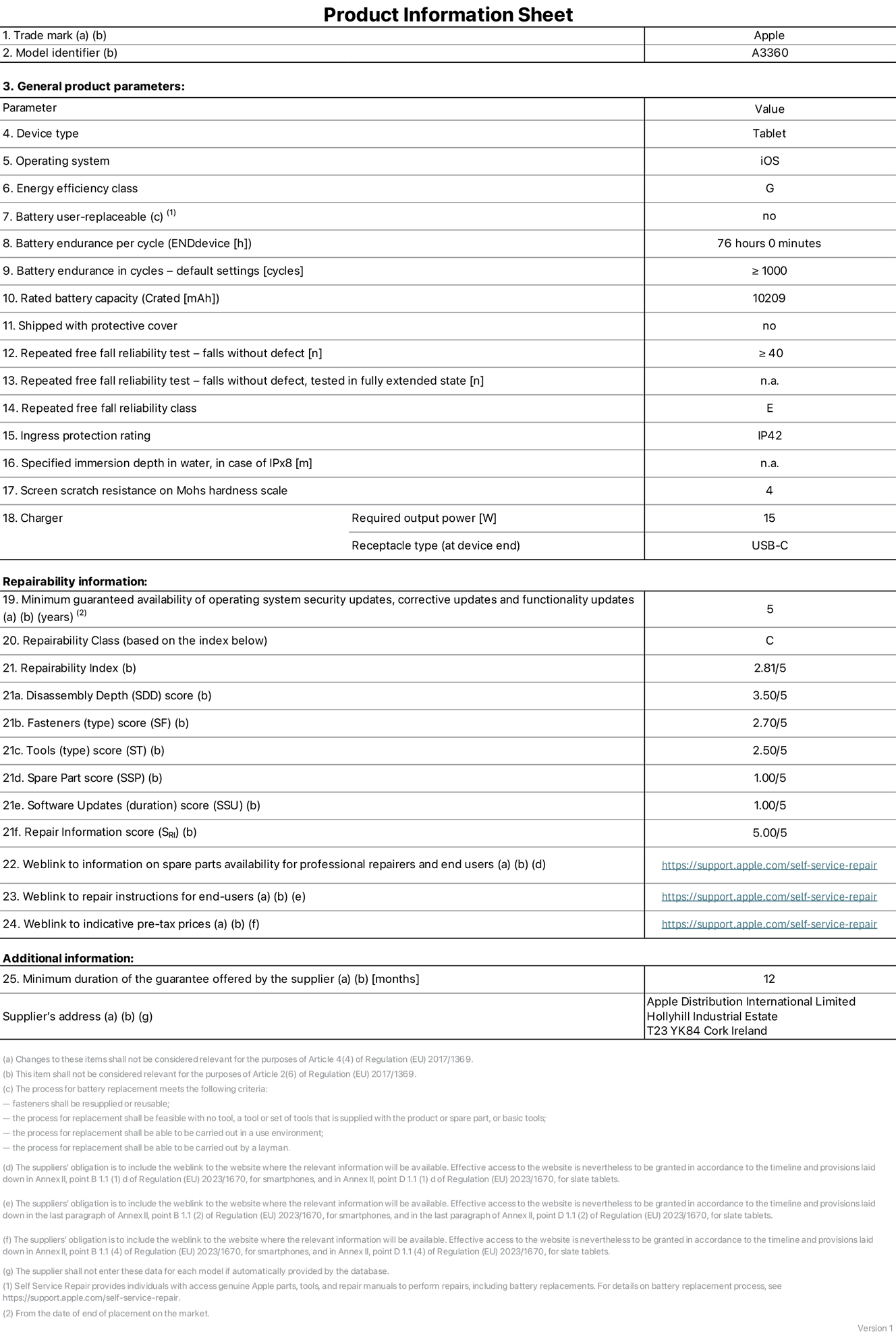 Product information sheet for 13-inch iPad Pro M5 Wi-Fi, model A3360. Supplied by Apple Distribution International Limited, Hollyhill Industrial Estate. Cork, Ireland, T23 YK84. Device type: tablet. Operating system: iOS. Energy efficiency class: G. Battery user-replaceable: no. Battery endurance per cycle: 76 hours. Battery endurance in cycles — default settings: greater than or equal to 1,000. Rated battery capacity: 10,209 milliampere-hours. Shipped with protective cover: no. Repeated free fall reliability test — falls without defect: greater than or equal to 40. Repeated free fall reliability test — falls without defect tested in fully extended state: not applicable. Repeated free fall in reliability class: E. Ingress protection rating: IP42. Specified immersion depth in water, in case of iPx8: not applicable. Screen scratch resistance on Mohs hardness scale: 4. Charger required output power: 15 watts. Charger receptacle type (at device end): USB-C. Minimum guaranteed availability of operating system security updates, corrective updates and functionality updates: 5 years. Repairability class: C. Repairability index: 2.81/5. Disassembly Depth (SDD) score: 3.50/5. Fasteners score: 2.70/5. Tools score: 2.50/5. Spare part score: 1.00/5. Software updates score: 1.00/5. Repair information score: 5.00/5. Weblink to information on spare parts availability for professional repairers and end-users: https://support.apple.com/self-service-repair. Weblink to repair instructions for end-users: https://support.apple.com/self-service-repair. Weblink to indicative pre-tax prices: https://support.apple.com/self-service-repair. 12 month general guarantee offered.
